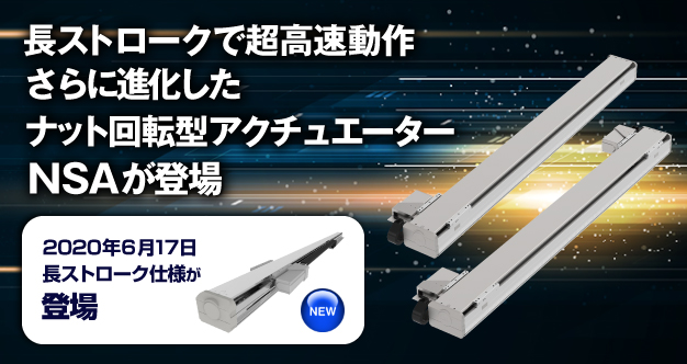 長ストロークで超高速動作。さらに進化したナット回転型アクチュエーターNSAに長ストローク仕様が登場。