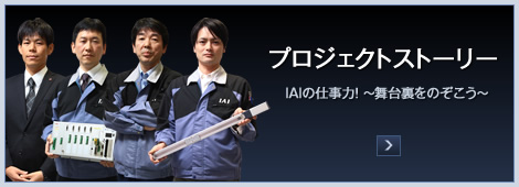 プロジェクトストーリー IAIの仕事力！ ～舞台裏をのぞこう～