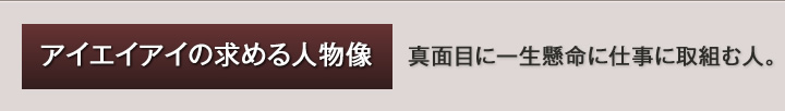 アイエイアイの求める人物像 真面目に一生懸命に仕事に取組む人。