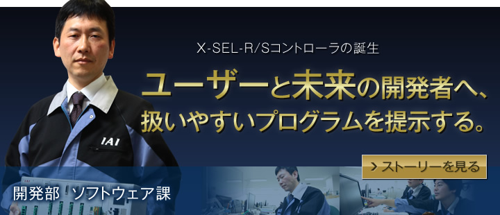 X-SEL-R/Sコントローラの誕生　ユーザーと未来の開発者へ、扱いやすいプログラムを提示する。　開発部ソフトウェア課